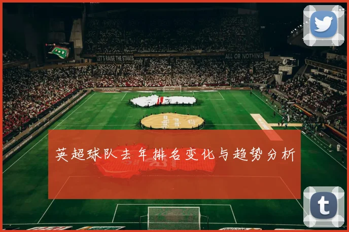 英超球队去年排名变化与趋势分析
