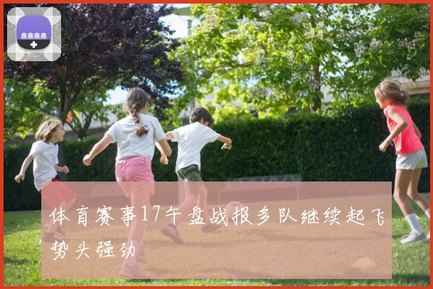 体育赛事17午盘战报多队继续起飞势头强劲