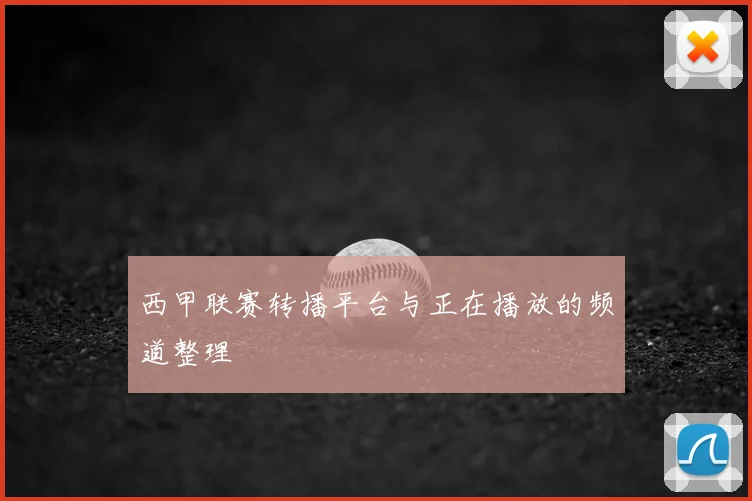 西甲联赛转播平台与正在播放的频道整理