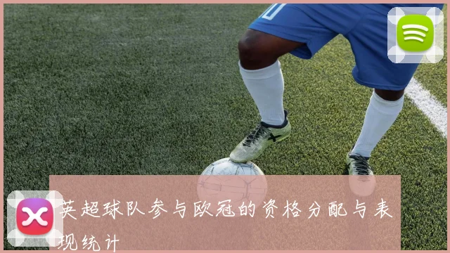 英超球队参与欧冠的资格分配与表现统计