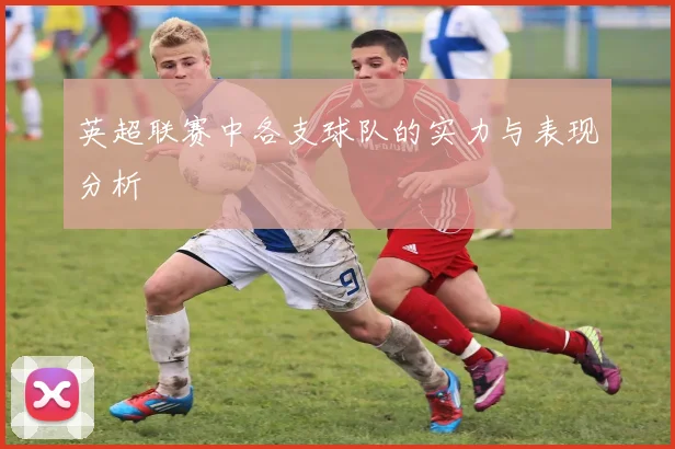 英超联赛中各支球队的实力与表现分析